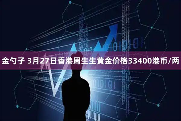 金勺子 3月27日香港周生生黄金价格33400港币/两