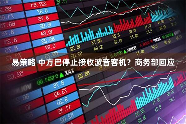 易策略 中方已停止接收波音客机？商务部回应