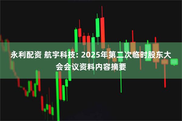 永利配资 航宇科技: 2025年第二次临时股东大会会议资料内容摘要