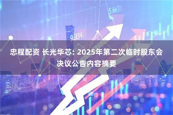 忠程配资 长光华芯: 2025年第二次临时股东会决议公告内容摘要