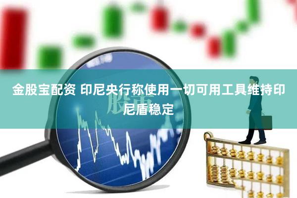 金股宝配资 印尼央行称使用一切可用工具维持印尼盾稳定