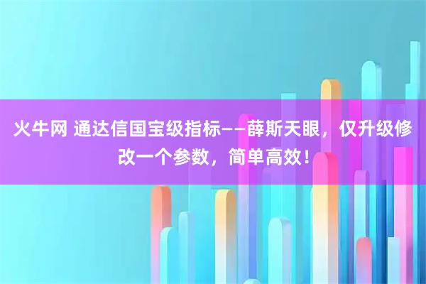 火牛网 通达信国宝级指标——薛斯天眼，仅升级修改一个参数，简单高效！