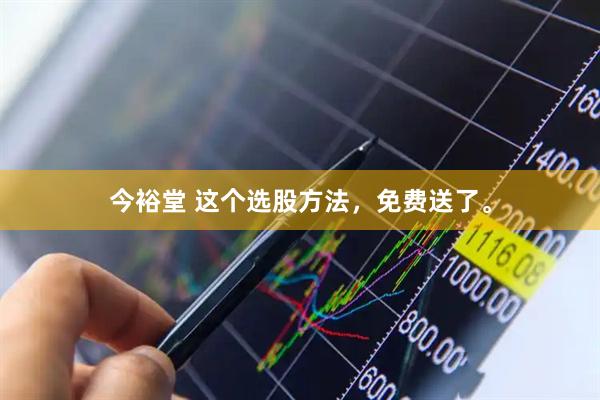 今裕堂 这个选股方法，免费送了。