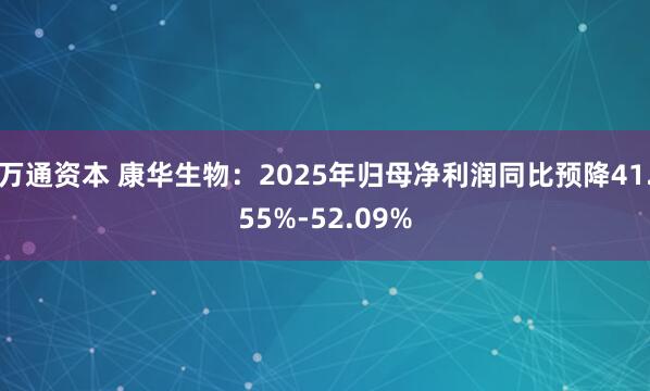 万通资本 康华生物：2025年归母净利润同比预降41.55%-52.09%