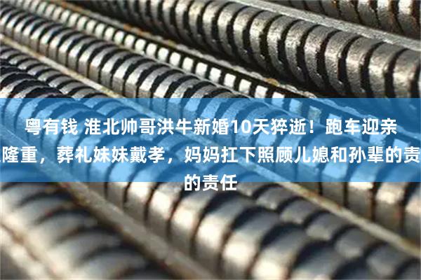 粤有钱 淮北帅哥洪牛新婚10天猝逝！跑车迎亲超隆重，葬礼妹妹戴孝，妈妈扛下照顾儿媳和孙辈的责任