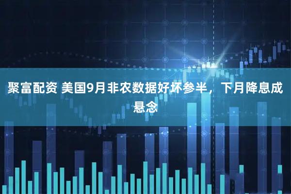 聚富配资 美国9月非农数据好坏参半，下月降息成悬念