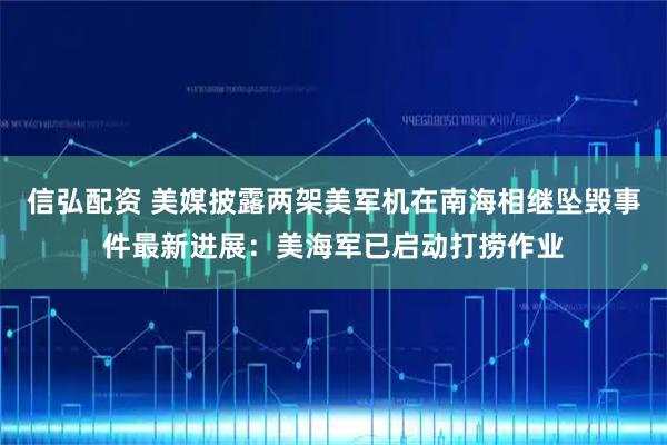 信弘配资 美媒披露两架美军机在南海相继坠毁事件最新进展：美海军已启动打捞作业