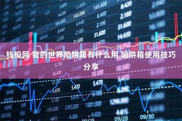 钱投网 我的世界陷阱箱有什么用 陷阱箱使用技巧分享