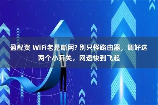 盈配资 WiFi老是断网? 别只怪路由器，调好这两个小开关，网速快到飞起